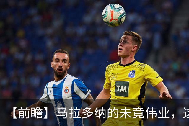 【前瞻】马拉多纳的未竟伟业，这支阿根廷能否实现？