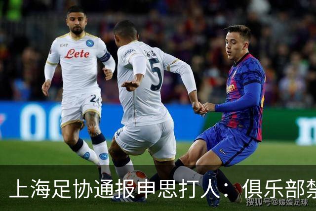 上海足协通报申思打人：俱乐部禁止注册新球员6个月，罚款两万！