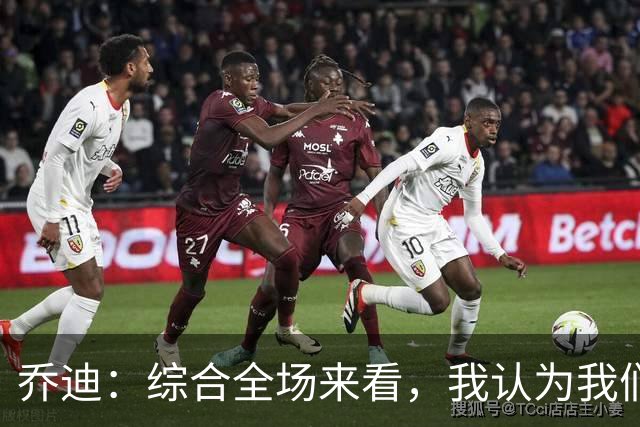 乔迪：综合全场来看，我认为我们具备拿下比赛的机会