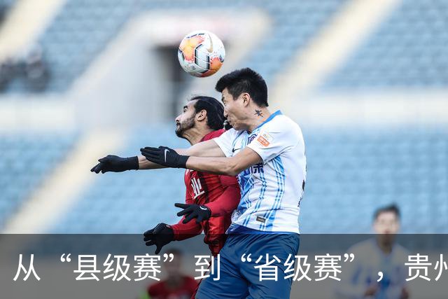 从“县级赛”到“省级赛”，贵州“村超”展现新动能