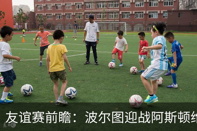 友谊赛前瞻：波尔图迎战阿斯顿维拉，双冠残阵巨龙球场交锋