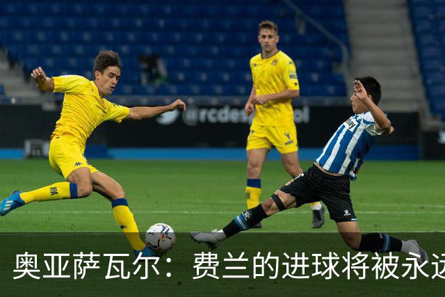 奥亚萨瓦尔：费兰的进球将被永远铭记，我们都为他感到高兴