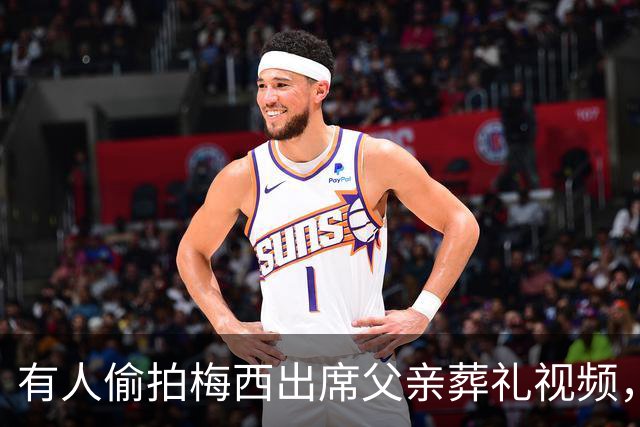 有人偷拍梅西出席父亲葬礼视频，其家人发现后非常不满