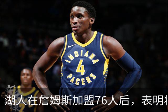 湖人在詹姆斯加盟76人后，表明将布朗尼·詹姆斯交易至76人的明确态度