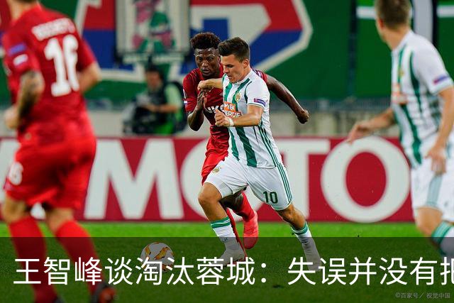 王智峰谈淘汰蓉城：失误并没有把我打败，奇迹会眷顾不放弃的人