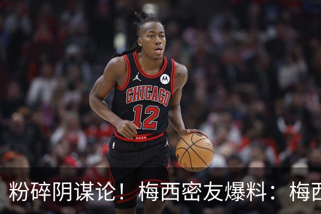 粉碎阴谋论！梅西密友爆料：梅西很快会打破沉默，澄清部分谣言
