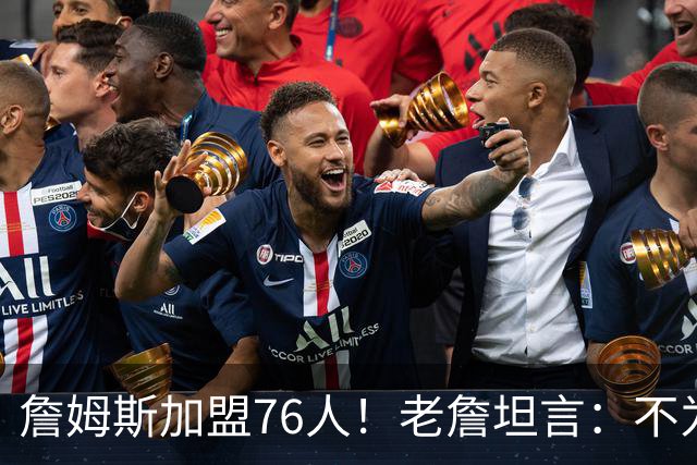 詹姆斯加盟76人！老詹坦言：不为钱不为家人只为赢！