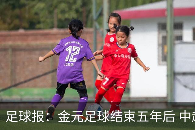 足球报：金元足球结束五年后 中超总身价止跌企稳