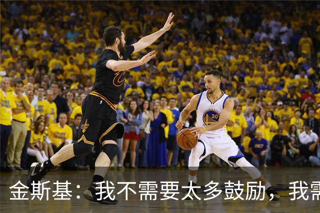 金斯基：我不需要太多鼓励，我需要德泽尔比的信任并给我上场时间
