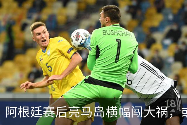 阿根廷赛后亮马岛横幅闯大祸，或遭国际足联处罚