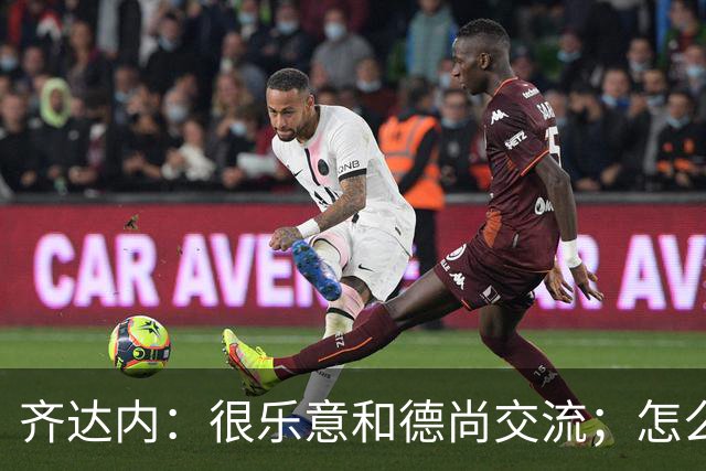 齐达内：很乐意和德尚交流；怎么踢西班牙？这还不是我的目标