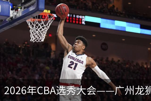 2026年CBA选秀大会——广州龙狮状元签选中宋昕澔