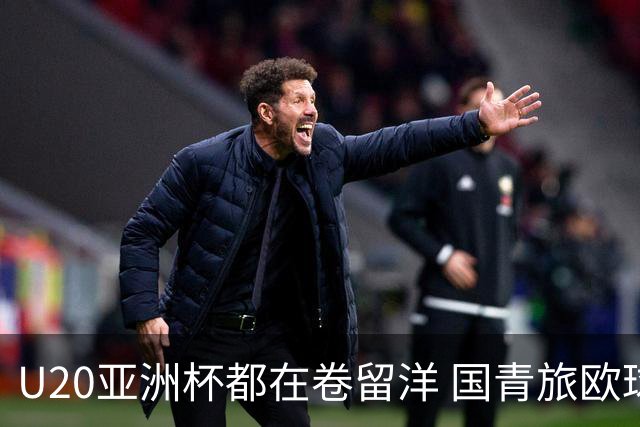 U20亚洲杯都在卷留洋 国青旅欧球员同组最少